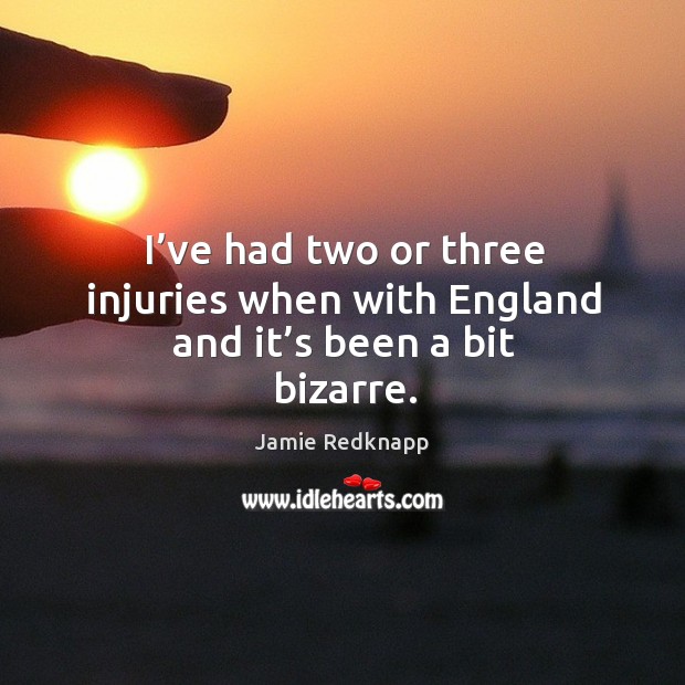 I’ve had two or three injuries when with england and it’s been a bit bizarre. Jamie Redknapp Picture Quote