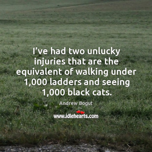 I’ve had two unlucky injuries that are the equivalent of walking under 1,000 ladders and seeing 1,000 black cats. Andrew Bogut Picture Quote