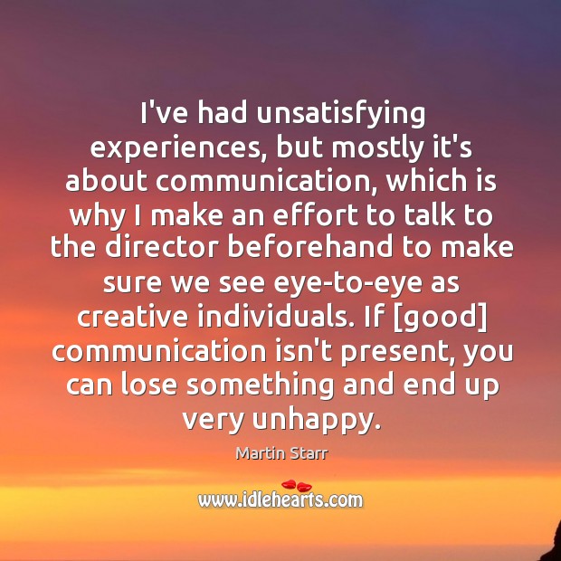 I’ve had unsatisfying experiences, but mostly it’s about communication, which is why Martin Starr Picture Quote