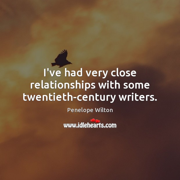I’ve had very close relationships with some twentieth-century writers. Penelope Wilton Picture Quote