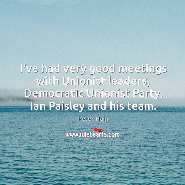 I’ve had very good meetings with Unionist leaders, Democratic Unionist Party, Ian Peter Hain Picture Quote