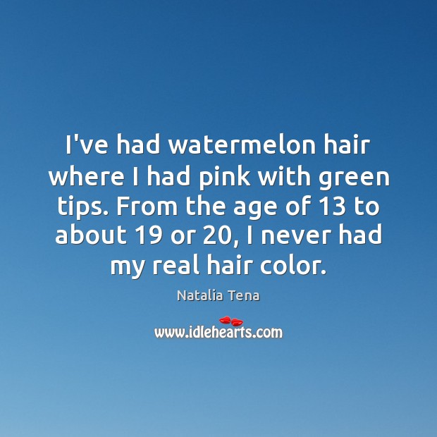 I’ve had watermelon hair where I had pink with green tips. From Natalia Tena Picture Quote