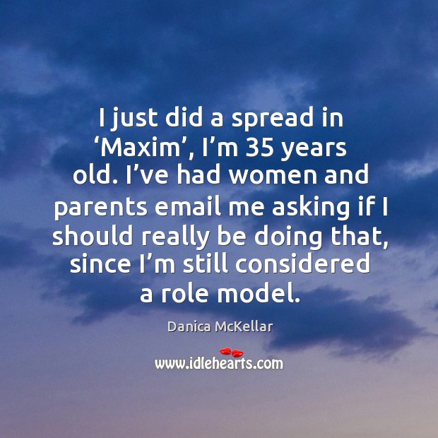 I’ve had women and parents email me asking if I should really be doing that, since I’m still considered a role model. Danica McKellar Picture Quote