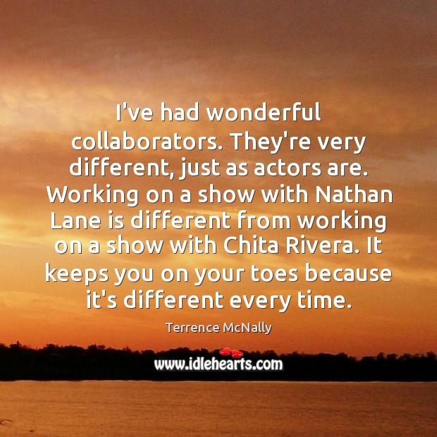 I’ve had wonderful collaborators. They’re very different, just as actors are. Working Terrence McNally Picture Quote