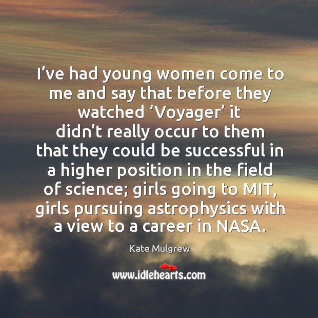 I’ve had young women come to me and say that before they watched ‘voyager’ it didn’t really occur to Kate Mulgrew Picture Quote