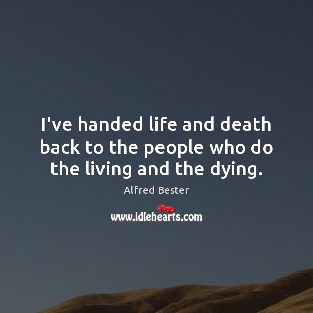 I’ve handed life and death back to the people who do the living and the dying. Alfred Bester Picture Quote