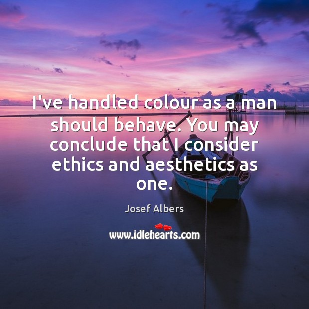 I’ve handled colour as a man should behave. You may conclude that Josef Albers Picture Quote