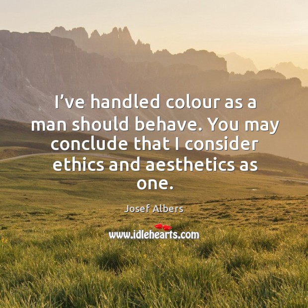 I’ve handled colour as a man should behave. You may conclude that I consider ethics and aesthetics as one. Image