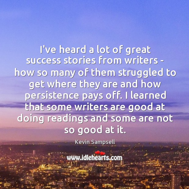I’ve heard a lot of great success stories from writers – how Kevin Sampsell Picture Quote