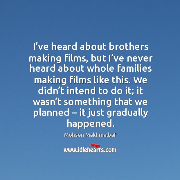 I’ve heard about brothers making films, but I’ve never heard about whole families making films like this. Mohsen Makhmalbaf Picture Quote
