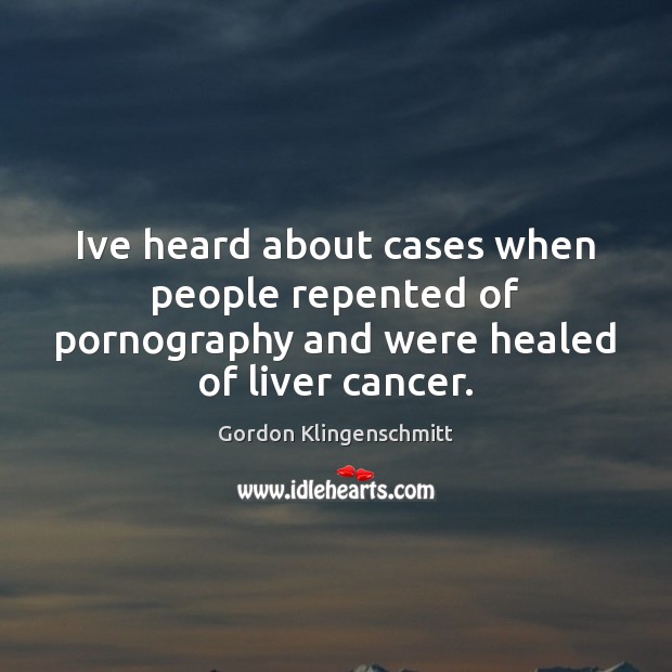 Ive heard about cases when people repented of pornography and were healed of liver cancer. Gordon Klingenschmitt Picture Quote