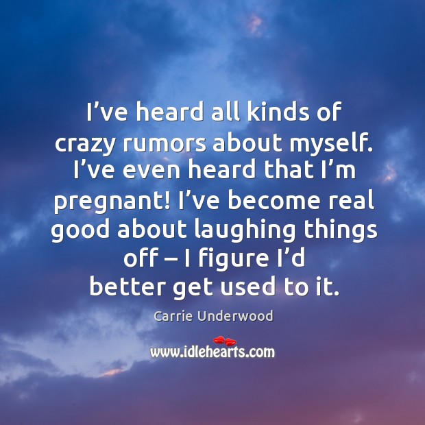 I’ve heard all kinds of crazy rumors about myself. I’ve even heard that I’m pregnant! Carrie Underwood Picture Quote