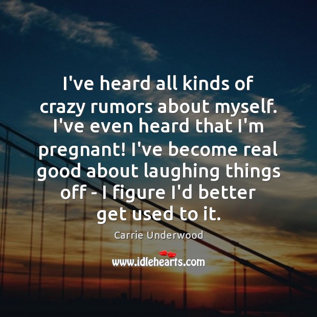 I’ve heard all kinds of crazy rumors about myself. I’ve even heard Carrie Underwood Picture Quote