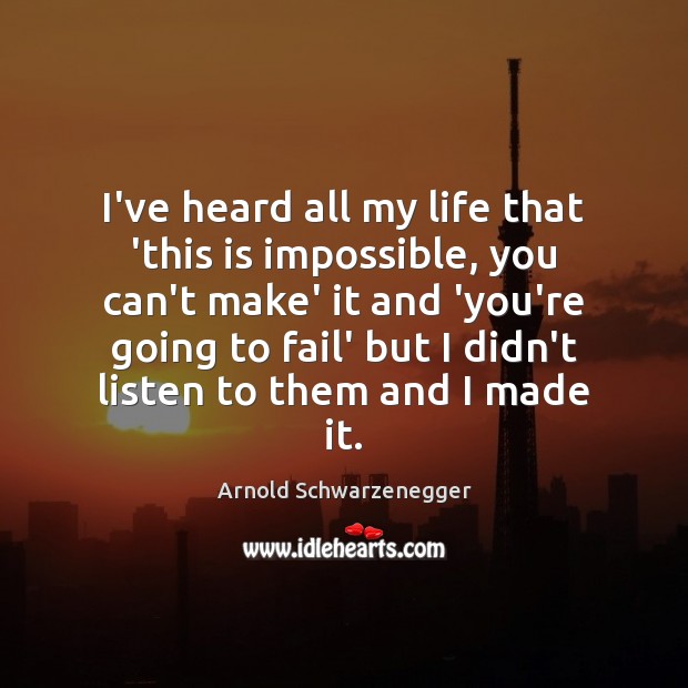 I’ve heard all my life that ‘this is impossible, you can’t make’ Arnold Schwarzenegger Picture Quote