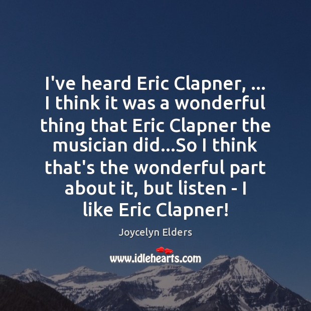 I’ve heard Eric Clapner, … I think it was a wonderful thing that Joycelyn Elders Picture Quote