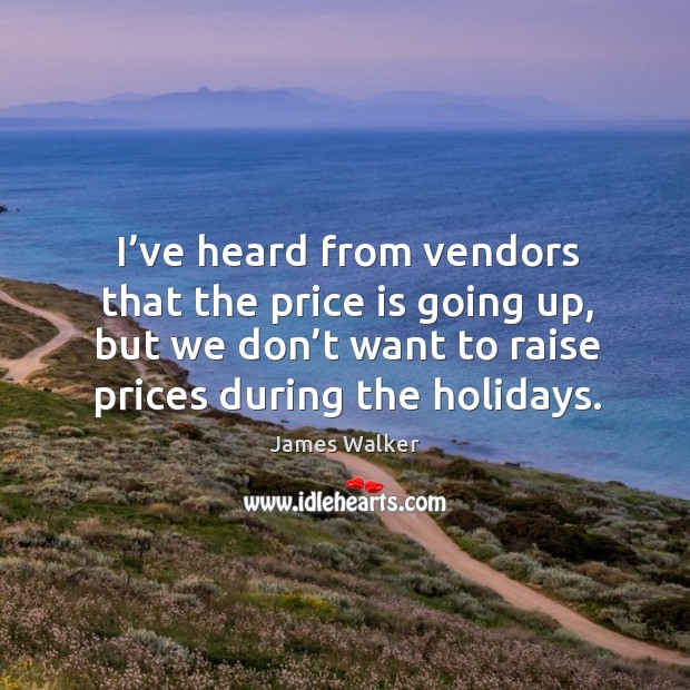 I’ve heard from vendors that the price is going up, but we don’t want to raise prices during the holidays. Image