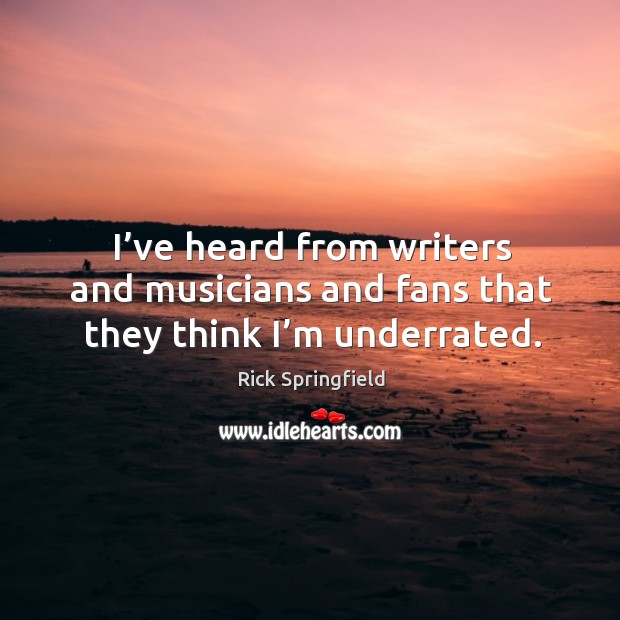 I’ve heard from writers and musicians and fans that they think I’m underrated. Image