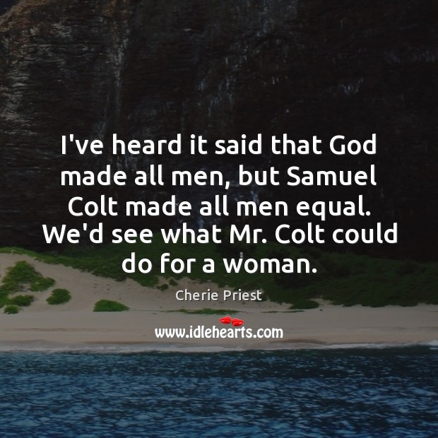 I’ve heard it said that God made all men, but Samuel Colt Cherie Priest Picture Quote