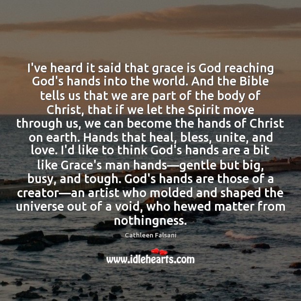 I’ve heard it said that grace is God reaching God’s hands into Cathleen Falsani Picture Quote
