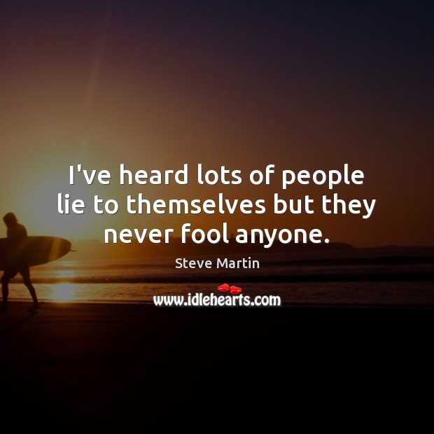 I’ve heard lots of people lie to themselves but they never fool anyone. Steve Martin Picture Quote