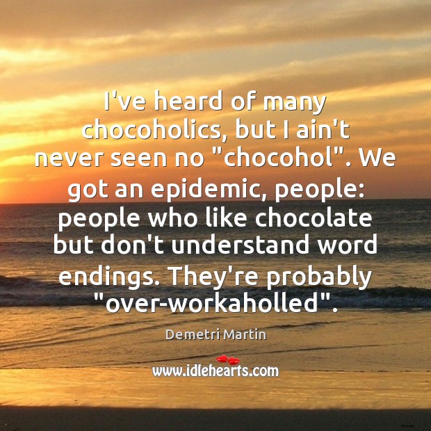 I’ve heard of many chocoholics, but I ain’t never seen no “chocohol”. Demetri Martin Picture Quote