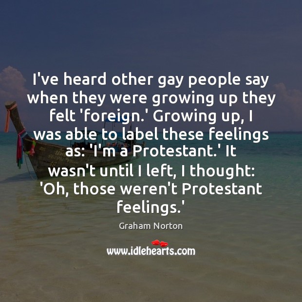 I’ve heard other gay people say when they were growing up they Graham Norton Picture Quote
