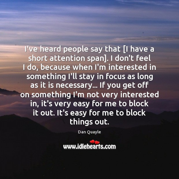 I’ve heard people say that [I have a short attention span]. I Image