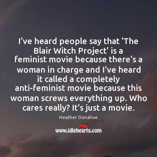 I’ve heard people say that ‘The Blair Witch Project’ is a feminist Image