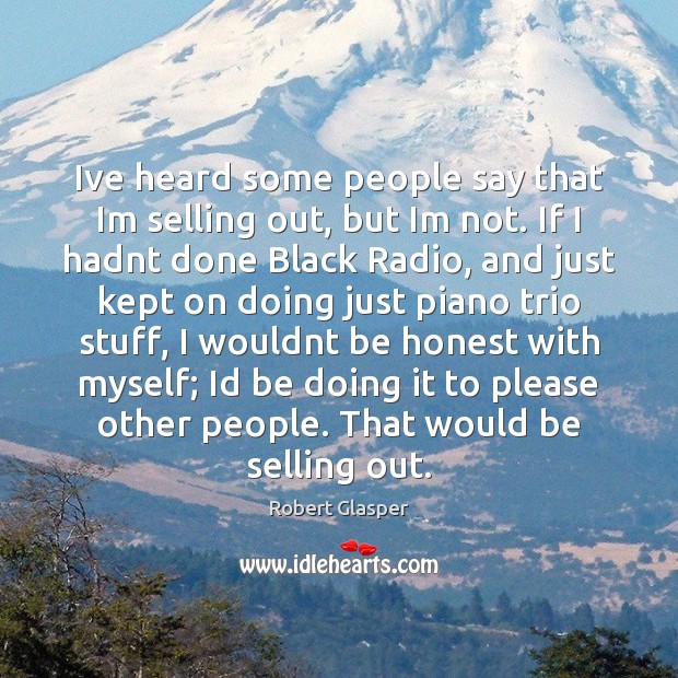 Ive heard some people say that Im selling out, but Im not. Honesty Quotes Image