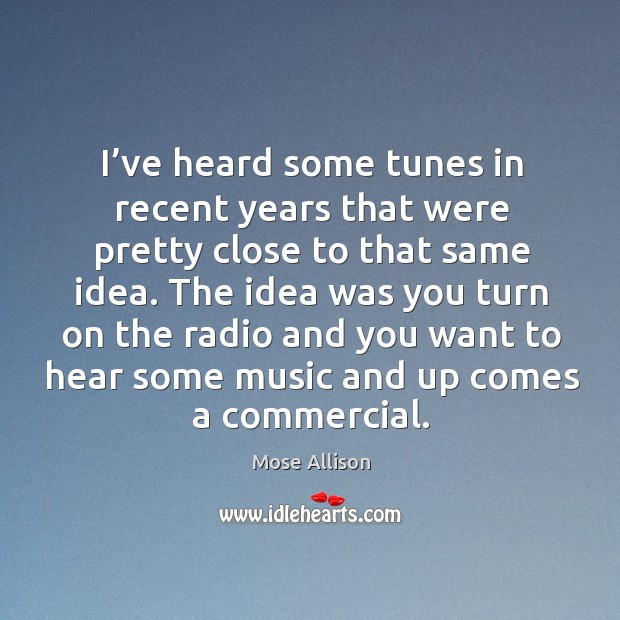 I’ve heard some tunes in recent years that were pretty close to that same idea. Mose Allison Picture Quote