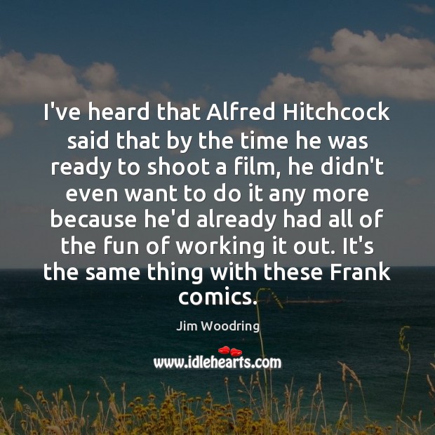 I’ve heard that Alfred Hitchcock said that by the time he was Image
