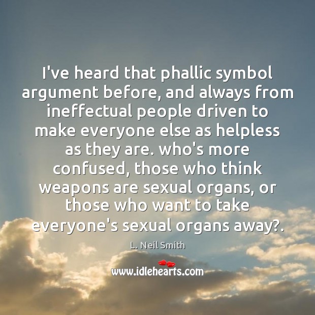 I’ve heard that phallic symbol argument before, and always from ineffectual people Image