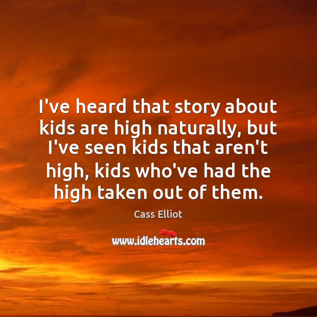 I’ve heard that story about kids are high naturally, but I’ve seen Cass Elliot Picture Quote