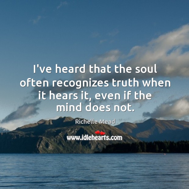I’ve heard that the soul often recognizes truth when it hears it, Richelle Mead Picture Quote