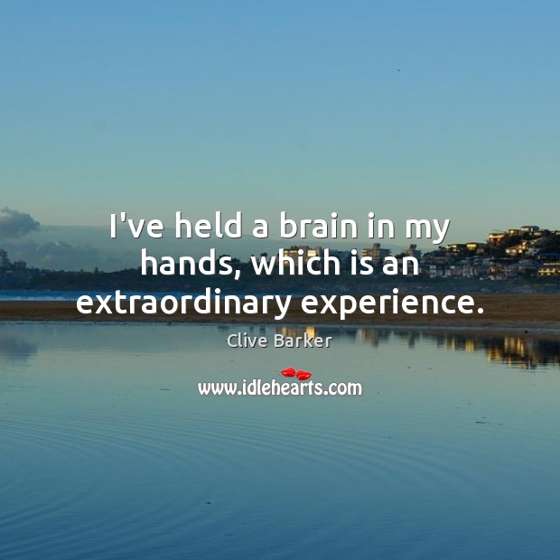 I’ve held a brain in my hands, which is an extraordinary experience. Clive Barker Picture Quote