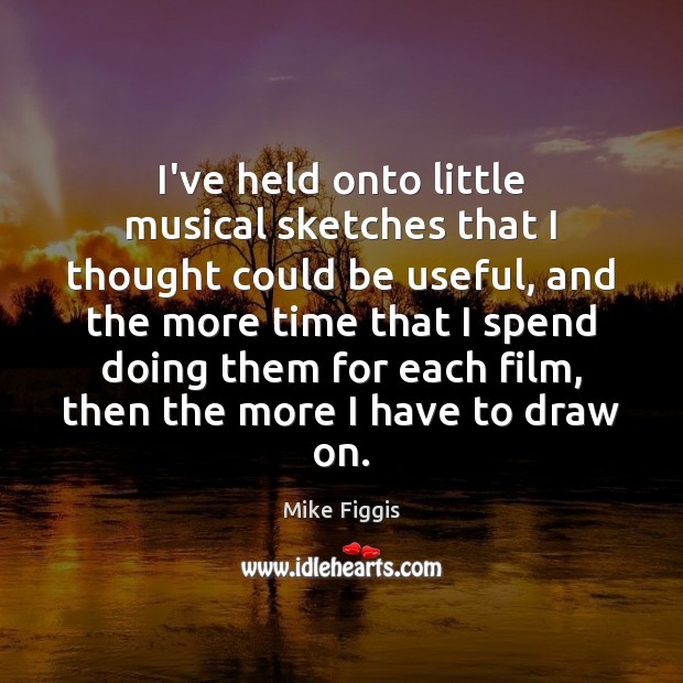 I’ve held onto little musical sketches that I thought could be useful, Mike Figgis Picture Quote