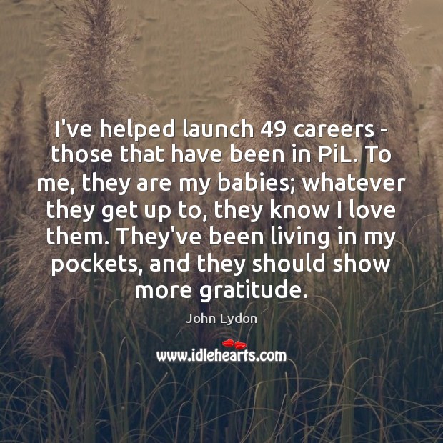 I’ve helped launch 49 careers – those that have been in PiL. To Image