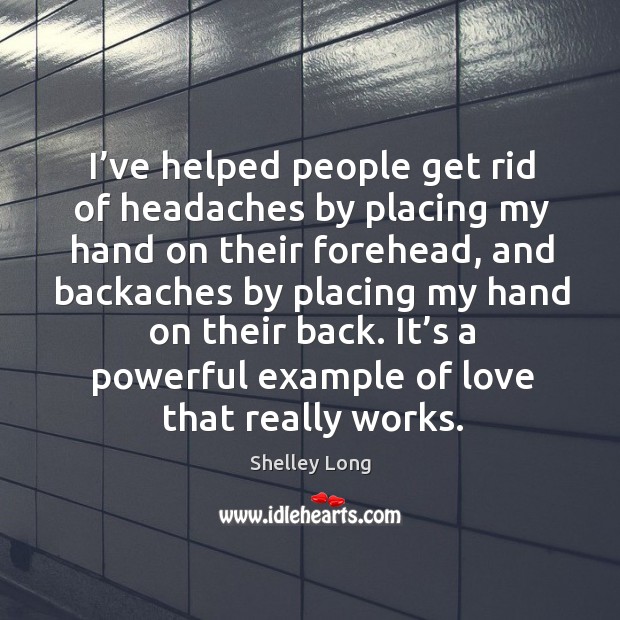 I’ve helped people get rid of headaches by placing my hand on their forehead Shelley Long Picture Quote