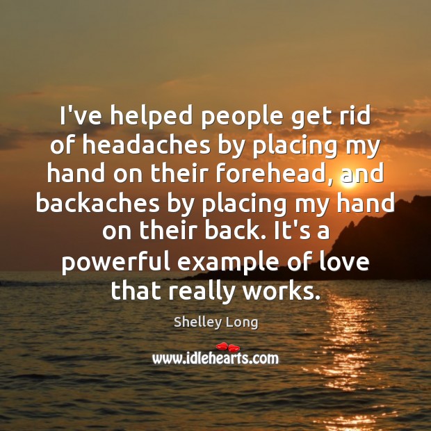 I’ve helped people get rid of headaches by placing my hand on Shelley Long Picture Quote