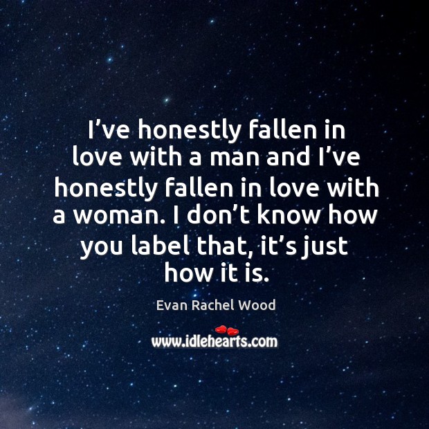 I’ve honestly fallen in love with a man and I’ve honestly fallen in love with a woman. Evan Rachel Wood Picture Quote