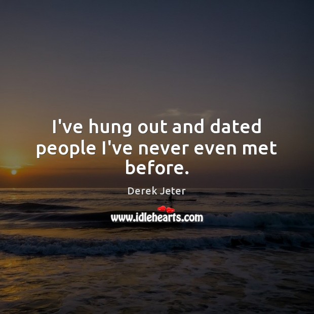 I’ve hung out and dated people I’ve never even met before. Derek Jeter Picture Quote