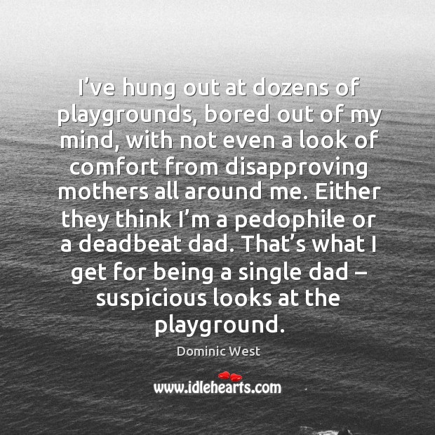 I’ve hung out at dozens of playgrounds, bored out of my mind, with not even a look of Dominic West Picture Quote