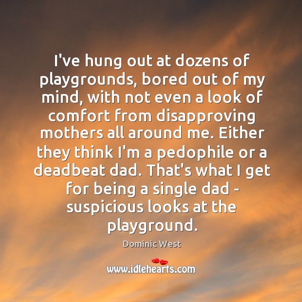 I’ve hung out at dozens of playgrounds, bored out of my mind, Dominic West Picture Quote