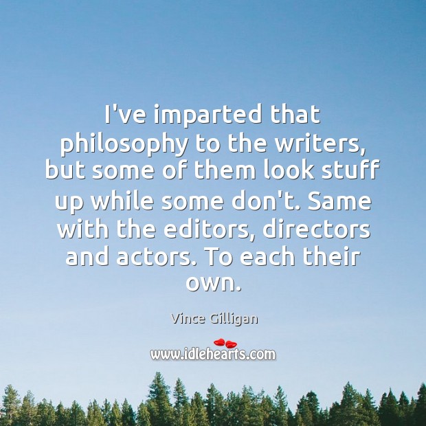 I’ve imparted that philosophy to the writers, but some of them look Vince Gilligan Picture Quote