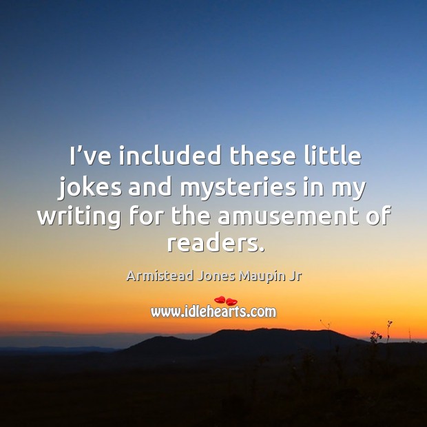 I’ve included these little jokes and mysteries in my writing for the amusement of readers. Armistead Jones Maupin Jr Picture Quote