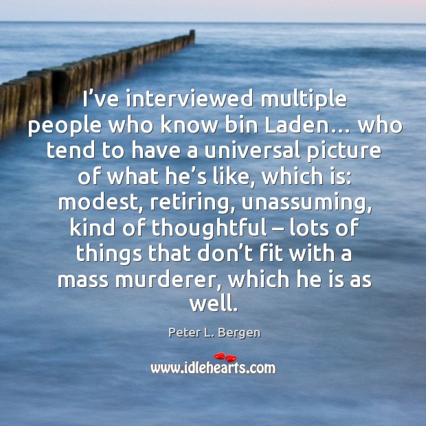 I’ve interviewed multiple people who know bin laden… who tend to have a universal Peter L. Bergen Picture Quote