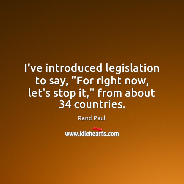 I’ve introduced legislation to say, “For right now, let’s stop it,” from Image