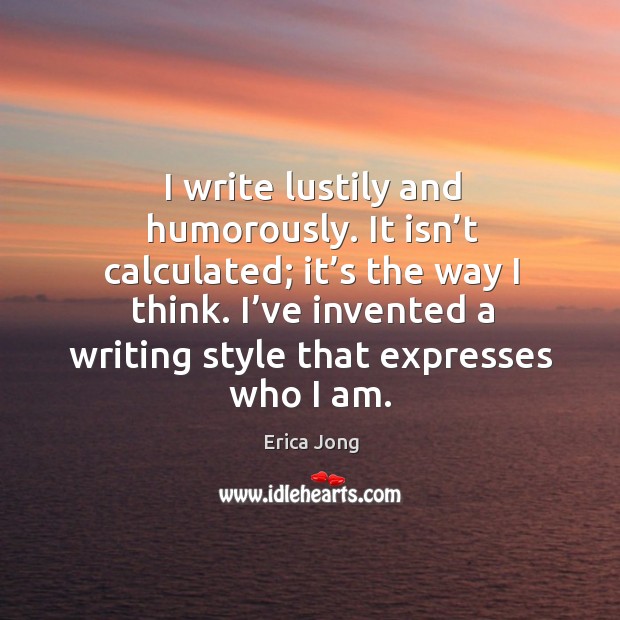 I’ve invented a writing style that expresses who I am. Erica Jong Picture Quote