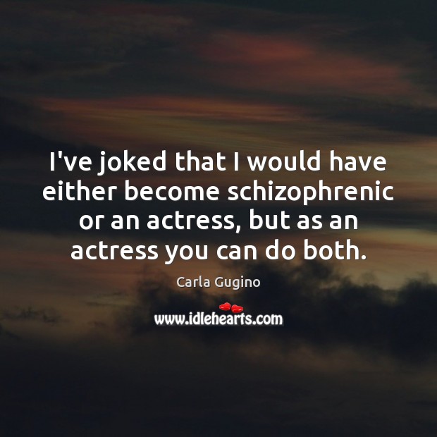 I’ve joked that I would have either become schizophrenic or an actress, Image