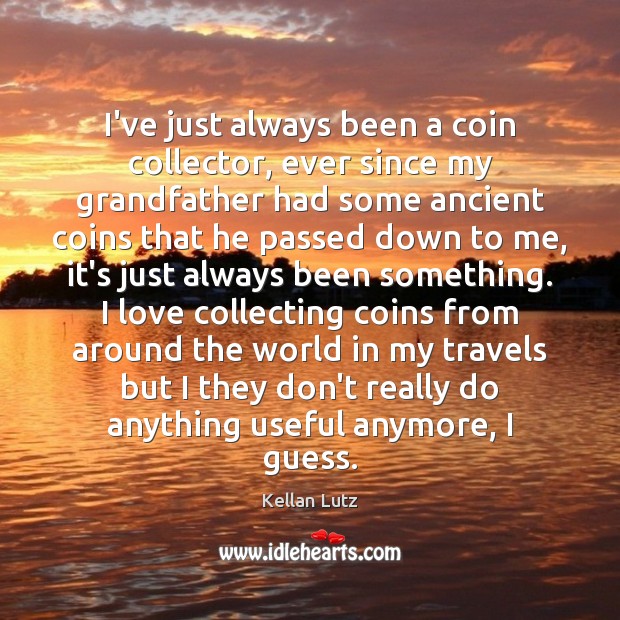 I’ve just always been a coin collector, ever since my grandfather had Kellan Lutz Picture Quote